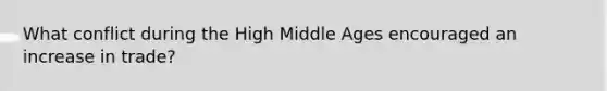 What conflict during the High Middle Ages encouraged an increase in trade?