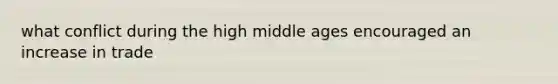 what conflict during the high middle ages encouraged an increase in trade