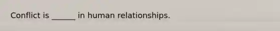 Conflict is ______ in human relationships.