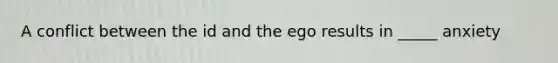 A conflict between the id and the ego results in _____ anxiety