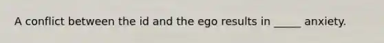 A conflict between the id and the ego results in _____ anxiety.