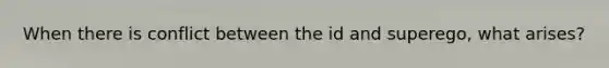 When there is conflict between the id and superego, what arises?