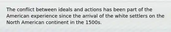 The conflict between ideals and actions has been part of the American experience since the arrival of the white settlers on the North American continent in the 1500s.