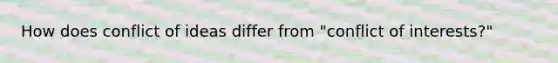 How does conflict of ideas differ from "conflict of interests?"