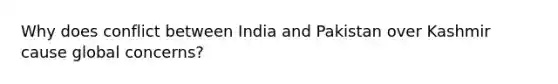 Why does conflict between India and Pakistan over Kashmir cause global concerns?