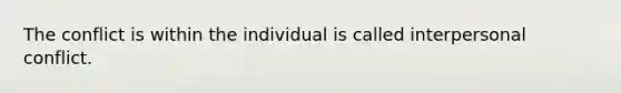 The conflict is within the individual is called interpersonal conflict.