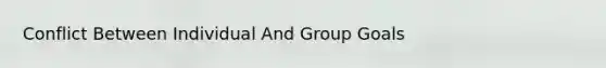 Conflict Between Individual And Group Goals