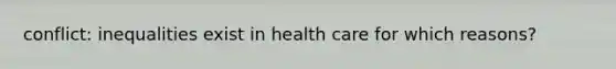 conflict: inequalities exist in health care for which reasons?