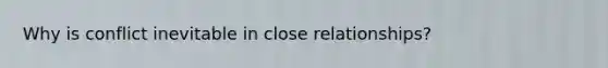 Why is conflict inevitable in close relationships?