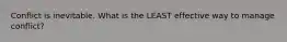 Conflict is inevitable. What is the LEAST effective way to manage conflict?