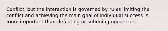 Conflict, but the interaction is governed by rules limiting the conflict and achieving the main goal of individual success is more important than defeating or subduing opponents