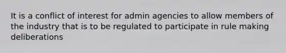 It is a conflict of interest for admin agencies to allow members of the industry that is to be regulated to participate in rule making deliberations