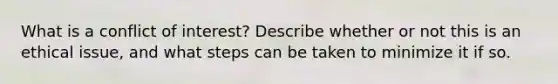 What is a conflict of interest? Describe whether or not this is an ethical issue, and what steps can be taken to minimize it if so.