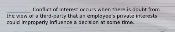 __________ Conflict of Interest occurs when there is doubt from the view of a third-party that an employee's private interests could improperly influence a decision at some time.