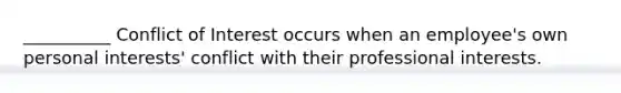 __________ Conflict of Interest occurs when an employee's own personal interests' conflict with their professional interests.