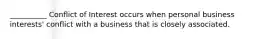 __________ Conflict of Interest occurs when personal business interests' conflict with a business that is closely associated.