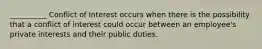 __________ Conflict of Interest occurs when there is the possibility that a conflict of interest could occur between an employee's private interests and their public duties.