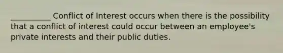 __________ Conflict of Interest occurs when there is the possibility that a conflict of interest could occur between an employee's private interests and their public duties.