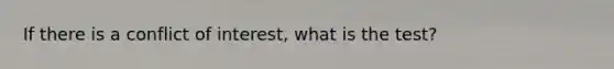 If there is a conflict of interest, what is the test?