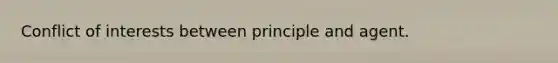 Conflict of interests between principle and agent.