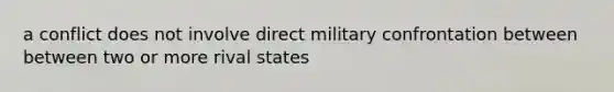 a conflict does not involve direct military confrontation between between two or more rival states