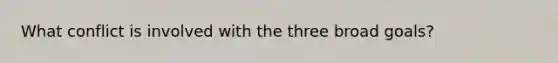 What conflict is involved with the three broad goals?