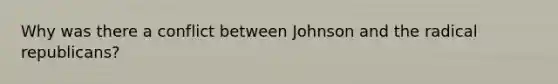 Why was there a conflict between Johnson and the radical republicans?