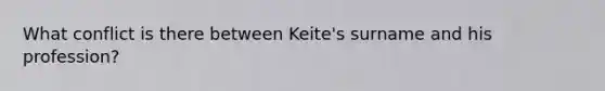 What conflict is there between Keite's surname and his profession?