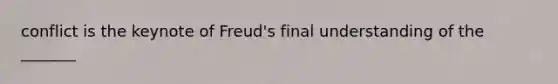 conflict is the keynote of Freud's final understanding of the _______