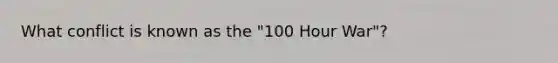 What conflict is known as the "100 Hour War"?