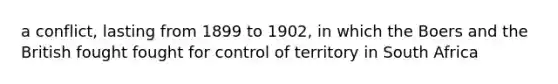 a conflict, lasting from 1899 to 1902, in which the Boers and the British fought fought for control of territory in South Africa