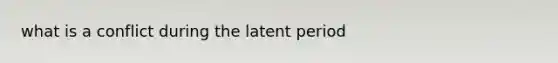 what is a conflict during the latent period