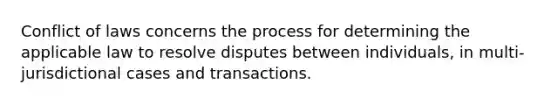 Conflict of laws concerns the process for determining the applicable law to resolve disputes between individuals, in multi-jurisdictional cases and transactions.