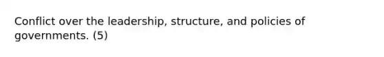 Conflict over the leadership, structure, and policies of governments. (5)