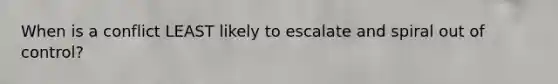 When is a conflict LEAST likely to escalate and spiral out of control?