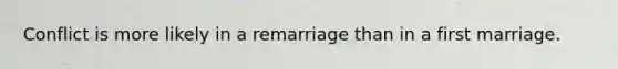 Conflict is more likely in a remarriage than in a first marriage.