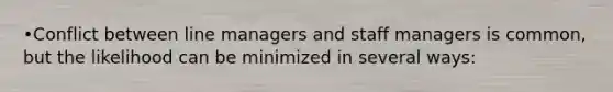 •Conflict between line managers and staff managers is common, but the likelihood can be minimized in several ways: