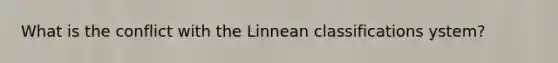 What is the conflict with the Linnean classifications ystem?