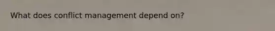 What does conflict management depend on?
