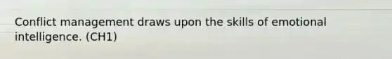 Conflict management draws upon the skills of emotional intelligence. (CH1)