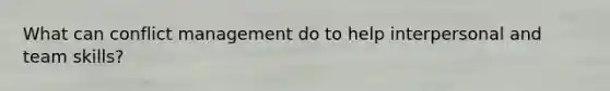 What can conflict management do to help interpersonal and team skills?