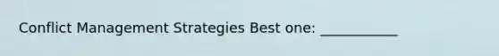 Conflict Management Strategies Best one: ___________