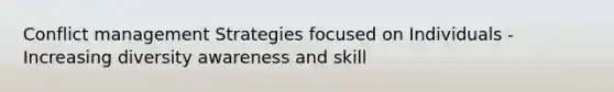 <a href='https://www.questionai.com/knowledge/k3gYT4NY1y-conflict-management' class='anchor-knowledge'>conflict management</a> Strategies focused on Individuals -Increasing diversity awareness and skill