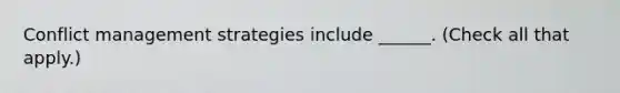 Conflict management strategies include ______. (Check all that apply.)