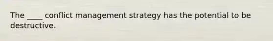 The ____ conflict management strategy has the potential to be destructive.