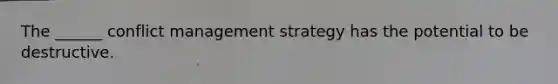 The ______ conflict management strategy has the potential to be destructive.