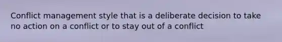 Conflict management style that is a deliberate decision to take no action on a conflict or to stay out of a conflict