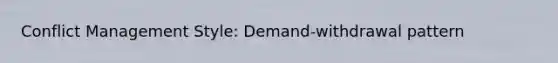 Conflict Management Style: Demand-withdrawal pattern