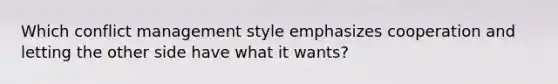 Which conflict management style emphasizes cooperation and letting the other side have what it wants?