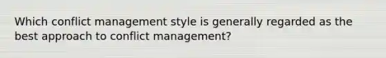 Which conflict management style is generally regarded as the best approach to conflict management?